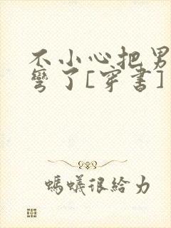 不小心把男主掰弯了[穿书]