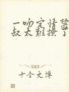 一吻定情禁欲小叔太难撩了