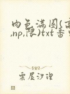 肉色满园(高h,np,限)txt番外篇