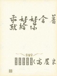 乖好好含着待会就给你