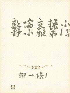 敌伦交换小敏小静小雅第1集