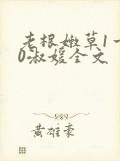 老根嫩草1一40淑媛全文