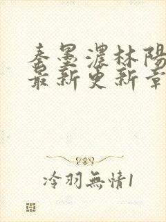 秦墨浓林阳免费最新更新章节