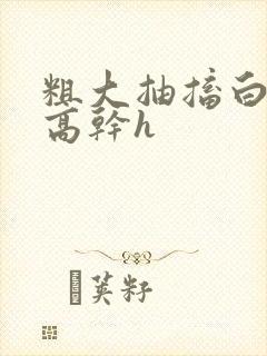 粗大抽搐白浊h高干h