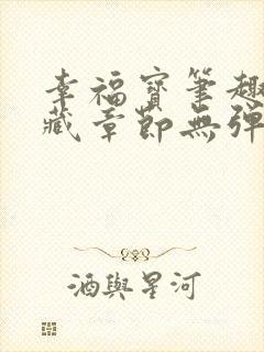 幸福宝笔趣阁隐藏章节无弹窗