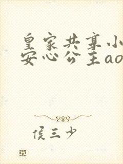 皇家共享小公主安心公主aor免费阅读