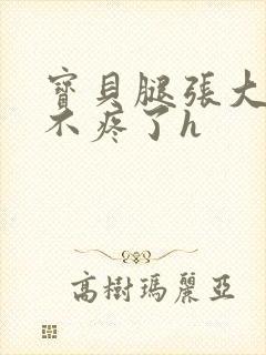 宝贝腿张大点就不疼了h