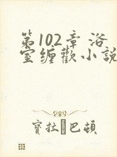 第102章 浴室缠欢小说