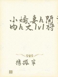 小娇妻h开荤粗肉h文1v1将军