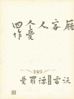 四个人客厅交换作爱