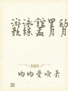 游泳馆里的两个教练孟月月