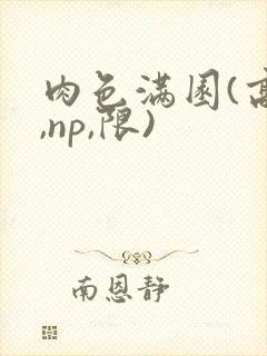 肉色满园(高h,np,限)