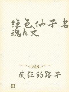 绝色仙子名器销魂h文