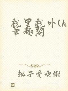 戏里戏外(h)笔趣阁