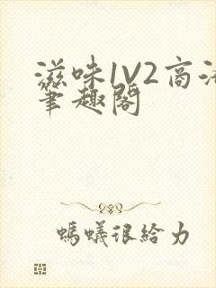 滋味1V2商洛笔趣阁