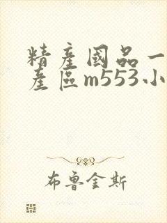 精产国品一二三产区m553小说
