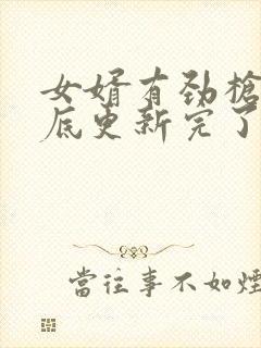 女婿有劲枪枪到底更新完了吗