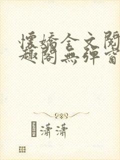 怀娇全文阅读笔趣阁无弹窗