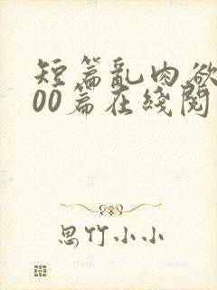 短篇乱肉欲文500篇在线阅读
