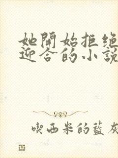 她开始拒绝慢迎迎合的小说