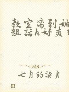 教室脔到她哭h粗话h好爽视频