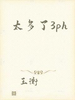 太多了3ph