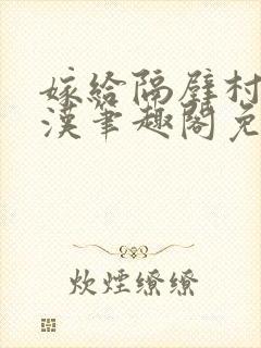 嫁给隔壁村的糙汉笔趣阁免费阅读