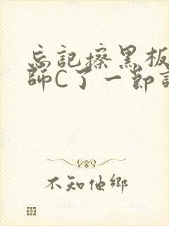 忘记擦黑板被老师C了一节课