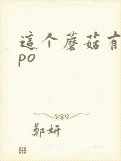 这个蘑菇有点大po