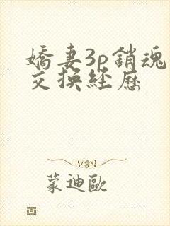 娇妻3p销魂的交换经历