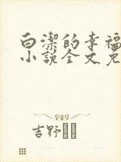 白洁的幸福生活小说全文免费笔趣阁阅读