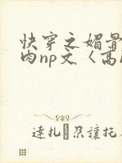 快穿之媚骨h啪肉np文〈高h〉