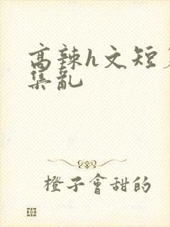 高辣h文短篇合集乱