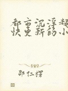 都市沉浮超前超快更新的小说