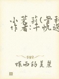 小茉莉(骨科)作者:千帆过尽