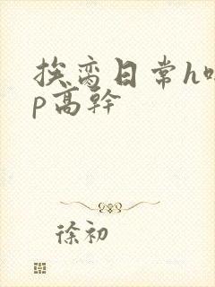 挨脔日常h啪np高干