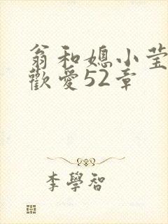 翁和媳小莹浴室欢爱52章