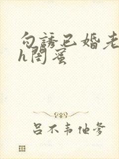 勾诱已婚老男人h闺蜜