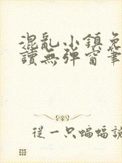 混乱小镇免费阅读无弹窗笔趣阁