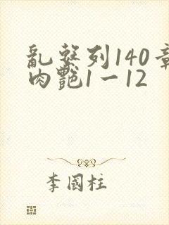 乱系列140章肉艳1一12
