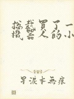 总裁买了一个男机器人的小说