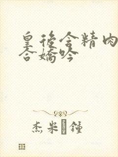 皇后含精肉臀迎合娇吟