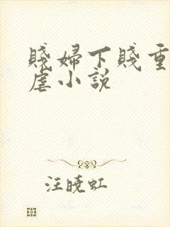 贱妇下贱重口玩虐小说