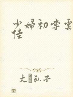 少妇初尝云雨柔佳