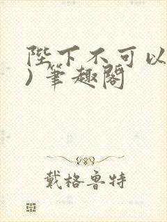 陛下不可以(限) 笔趣阁