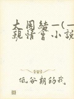大团结—(—)亲情会小说