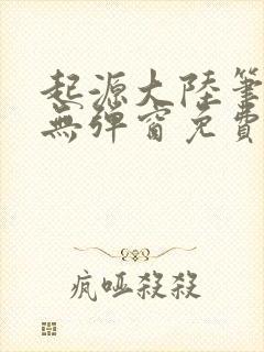 起源大陆笔趣阁无弹窗免费阅读