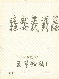 这就是灌篮球员把女裁判睡了