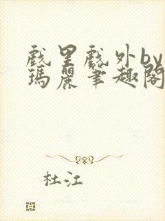 戏里戏外by苏玛丽笔趣阁全文免费阅读