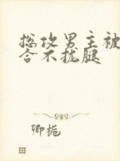 总攻男主被C得合不拢腿